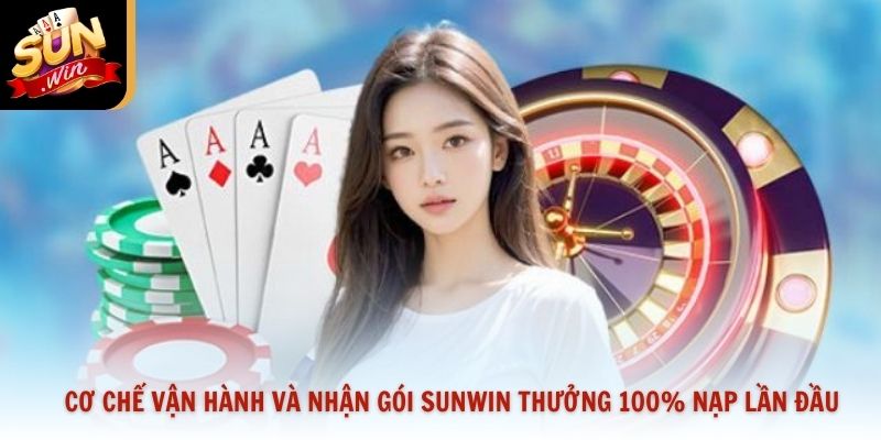 Cơ chế vận hành và nhận gói Sunwin thưởng 100% nạp lần đầu
